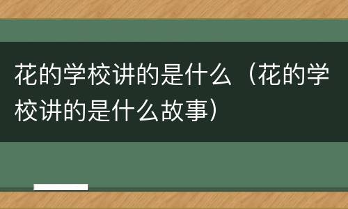 花的学校讲的是什么（花的学校讲的是什么故事）
