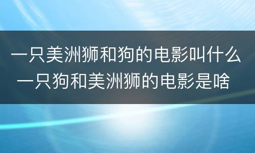 一只美洲狮和狗的电影叫什么 一只狗和美洲狮的电影是啥