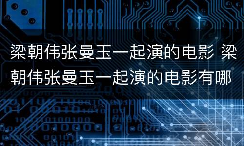 梁朝伟张曼玉一起演的电影 梁朝伟张曼玉一起演的电影有哪些