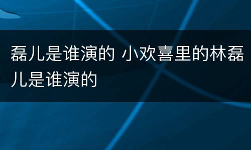 磊儿是谁演的 小欢喜里的林磊儿是谁演的
