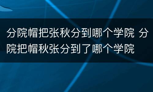 分院帽把张秋分到哪个学院 分院把帽秋张分到了哪个学院