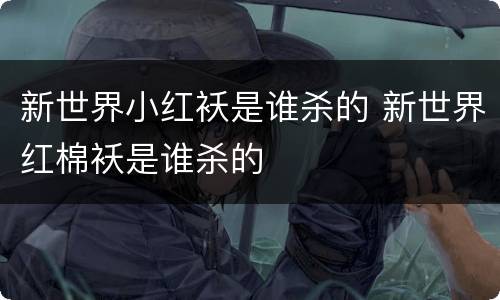 新世界小红袄是谁杀的 新世界红棉袄是谁杀的