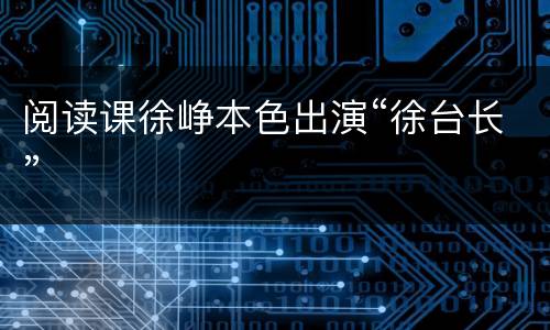 阅读课徐峥本色出演“徐台长”