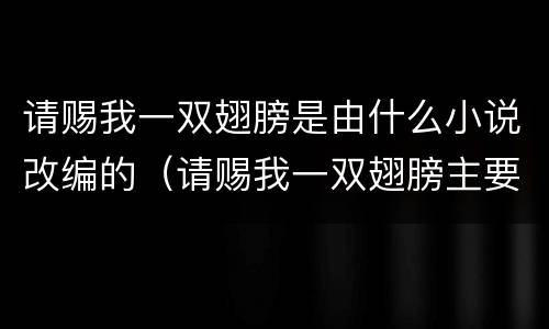 请赐我一双翅膀是由什么小说改编的（请赐我一双翅膀主要讲的是什么）