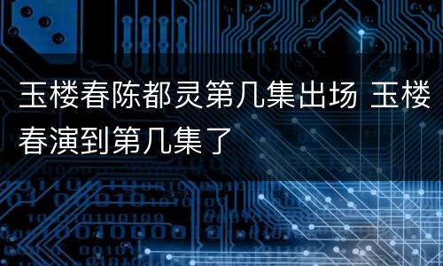 玉楼春陈都灵第几集出场 玉楼春演到第几集了