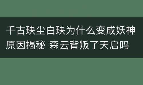 千古玦尘白玦为什么变成妖神原因揭秘 森云背叛了天启吗