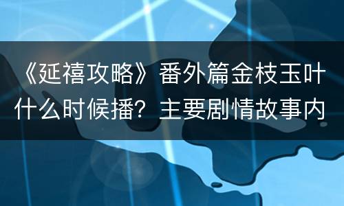 《延禧攻略》番外篇金枝玉叶什么时候播？主要剧情故事内容背景