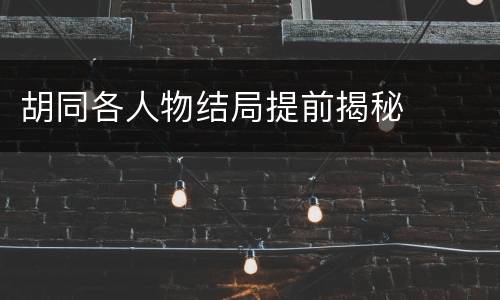 胡同各人物结局提前揭秘