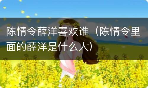 陈情令薛洋喜欢谁（陈情令里面的薛洋是什么人）