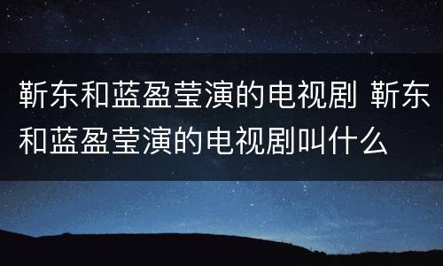 靳东和蓝盈莹演的电视剧 靳东和蓝盈莹演的电视剧叫什么
