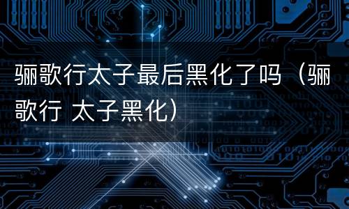 骊歌行太子最后黑化了吗（骊歌行 太子黑化）
