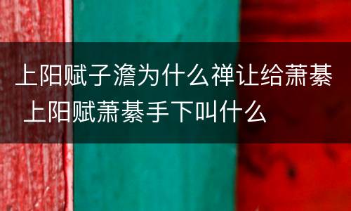 上阳赋子澹为什么禅让给萧綦 上阳赋萧綦手下叫什么