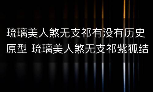 琉璃美人煞无支祁有没有历史原型 琉璃美人煞无支祁紫狐结局