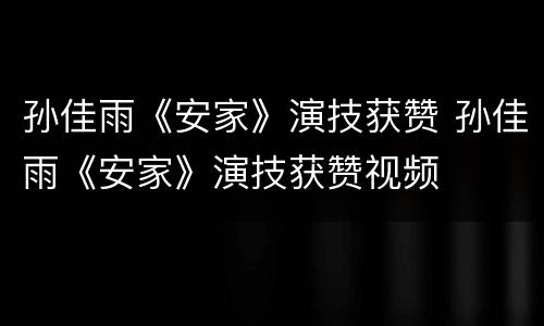 孙佳雨《安家》演技获赞 孙佳雨《安家》演技获赞视频