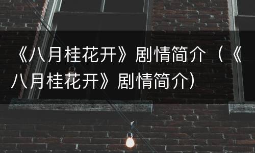 《八月桂花开》剧情简介（《八月桂花开》剧情简介）