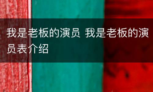我是老板的演员 我是老板的演员表介绍