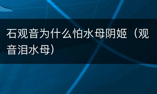 石观音为什么怕水母阴姬（观音泪水母）