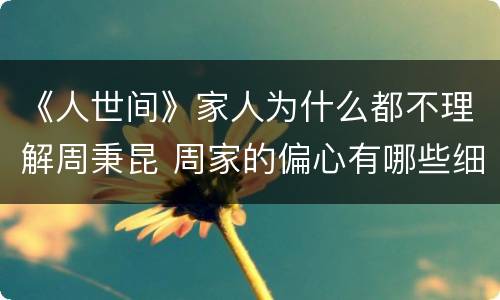 《人世间》家人为什么都不理解周秉昆 周家的偏心有哪些细节