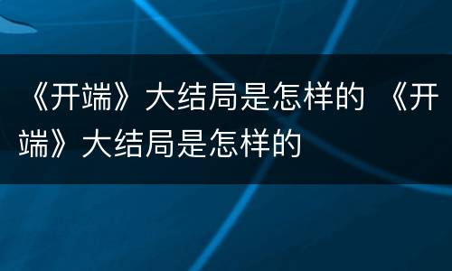 《开端》大结局是怎样的 《开端》大结局是怎样的