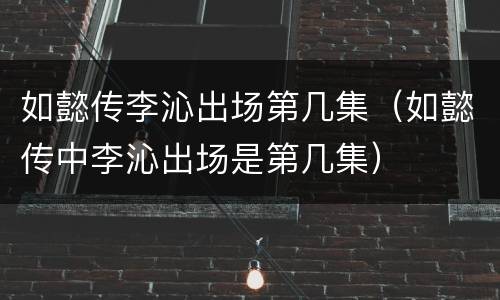 如懿传李沁出场第几集（如懿传中李沁出场是第几集）