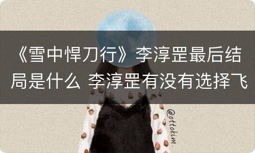 《雪中悍刀行》李淳罡最后结局是什么 李淳罡有没有选择飞升