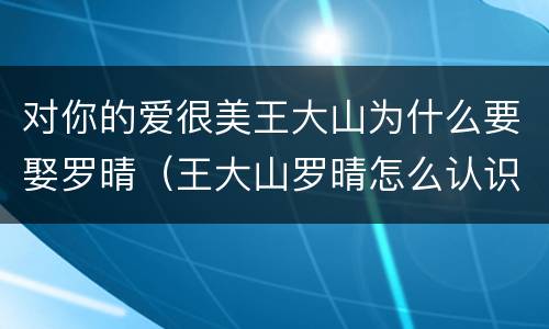 对你的爱很美王大山为什么要娶罗晴（王大山罗晴怎么认识的）