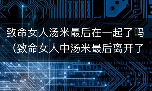 致命女人汤米最后在一起了吗（致命女人中汤米最后离开了?）