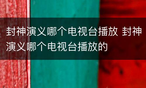 封神演义哪个电视台播放 封神演义哪个电视台播放的
