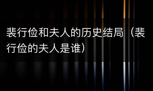 裴行俭和夫人的历史结局（裴行俭的夫人是谁）