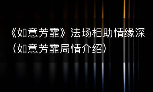 《如意芳霏》法场相助情缘深（如意芳霏局情介绍）