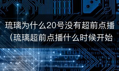 琉璃为什么20号没有超前点播（琉璃超前点播什么时候开始）