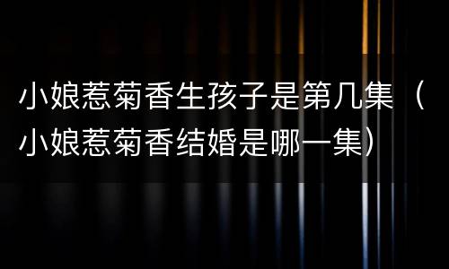 小娘惹菊香生孩子是第几集（小娘惹菊香结婚是哪一集）