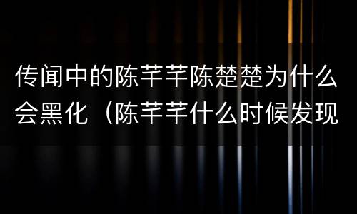 传闻中的陈芊芊陈楚楚为什么会黑化（陈芊芊什么时候发现楚楚黑化）