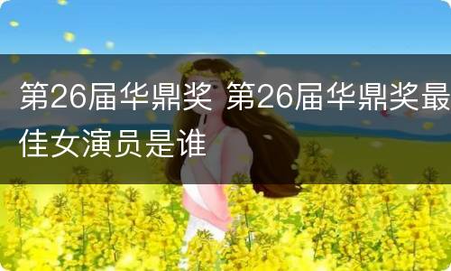 第26届华鼎奖 第26届华鼎奖最佳女演员是谁