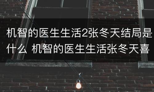 机智的医生生活2张冬天结局是什么 机智的医生生活张冬天喜欢谁