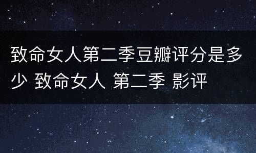 致命女人第二季豆瓣评分是多少 致命女人 第二季 影评