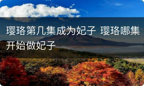 璎珞第几集成为妃子 璎珞哪集开始做妃子