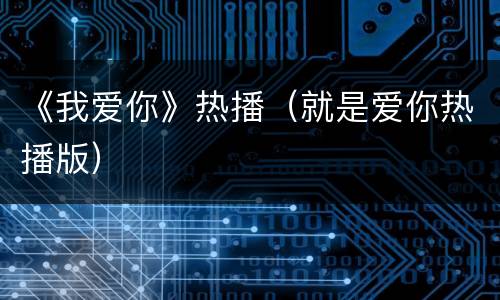 《我爱你》热播（就是爱你热播版）