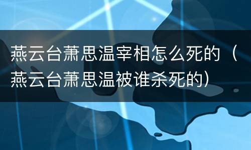燕云台萧思温宰相怎么死的（燕云台萧思温被谁杀死的）