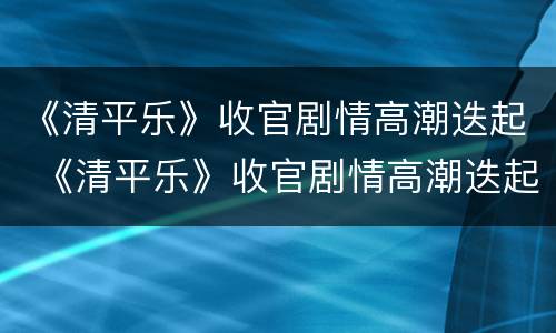 《清平乐》收官剧情高潮迭起 《清平乐》收官剧情高潮迭起在线观看