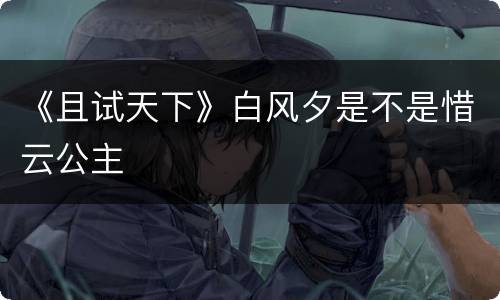 《且试天下》白风夕是不是惜云公主