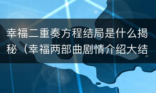 幸福二重奏方程结局是什么揭秘（幸福两部曲剧情介绍大结局）