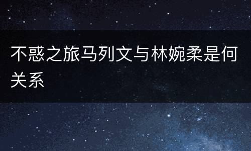 不惑之旅马列文与林婉柔是何关系