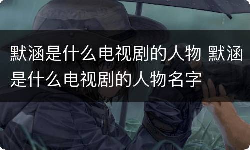 默涵是什么电视剧的人物 默涵是什么电视剧的人物名字