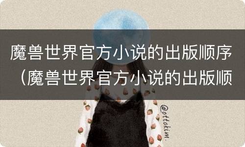 魔兽世界官方小说的出版顺序（魔兽世界官方小说的出版顺序是什么）