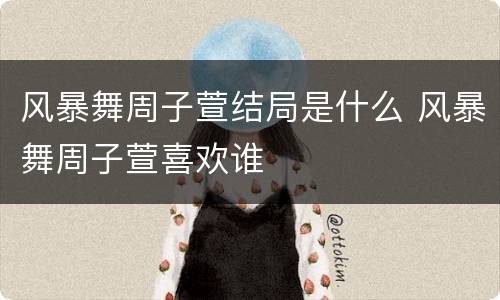 风暴舞周子萱结局是什么 风暴舞周子萱喜欢谁