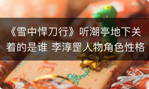 《雪中悍刀行》听潮亭地下关着的是谁 李淳罡人物角色性格特点