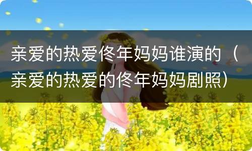 亲爱的热爱佟年妈妈谁演的（亲爱的热爱的佟年妈妈剧照）
