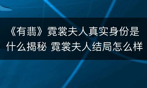 《有翡》霓裳夫人真实身份是什么揭秘 霓裳夫人结局怎么样