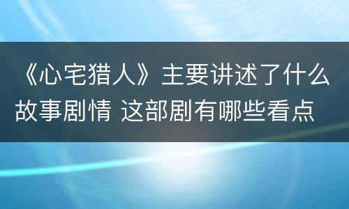 《心宅猎人》主要讲述了什么故事剧情 这部剧有哪些看点